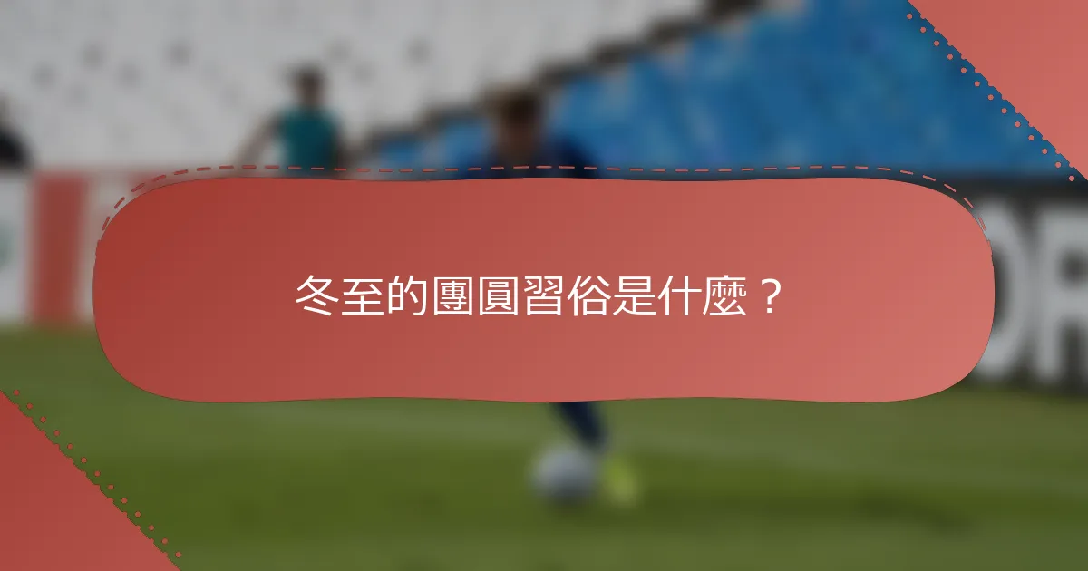 冬至的團圓習俗是什麼？