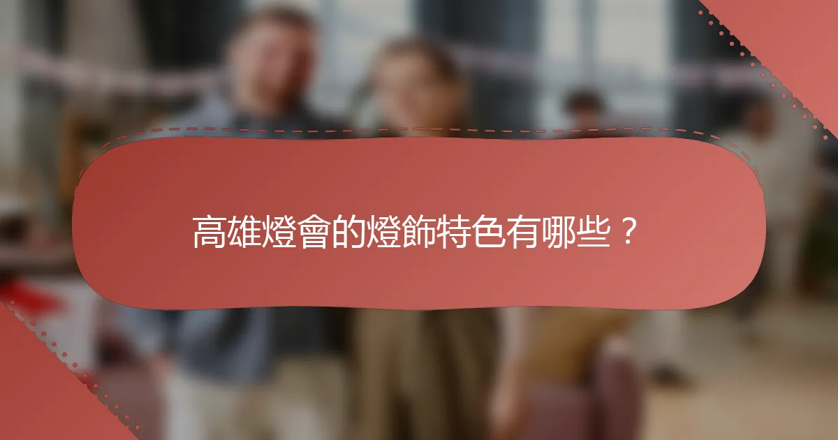 高雄燈會的燈飾特色有哪些？