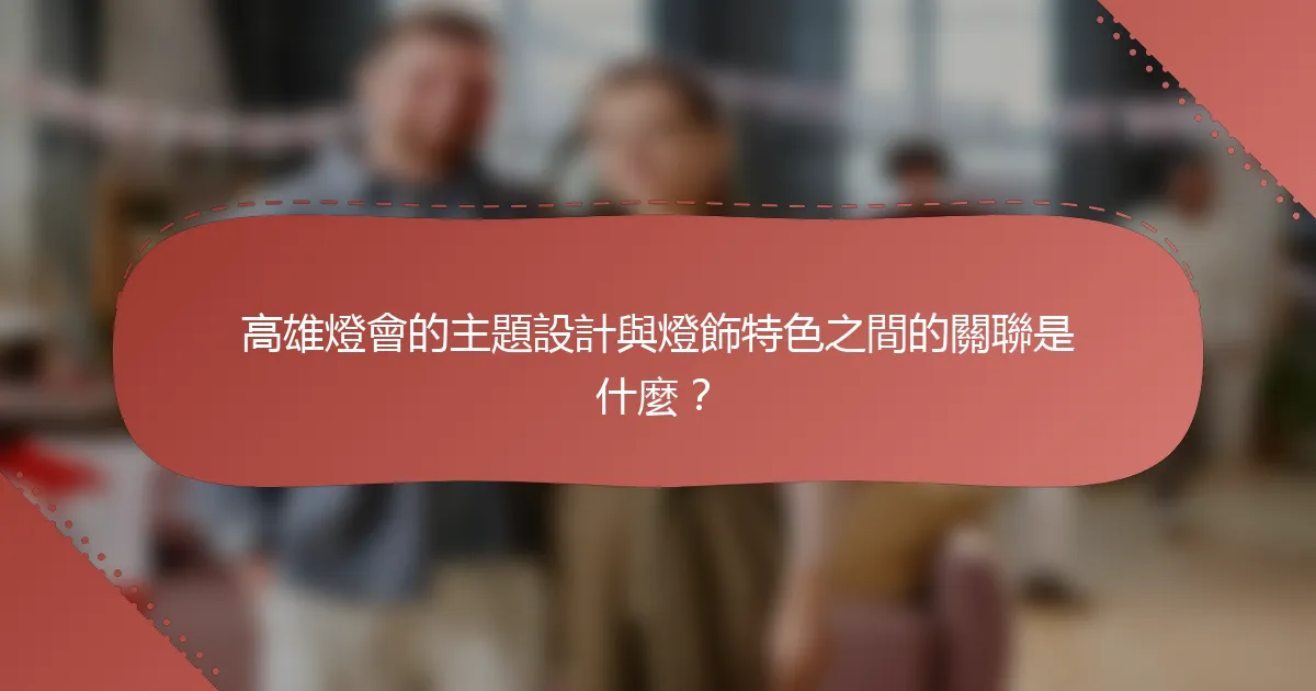 高雄燈會的主題設計與燈飾特色之間的關聯是什麼？