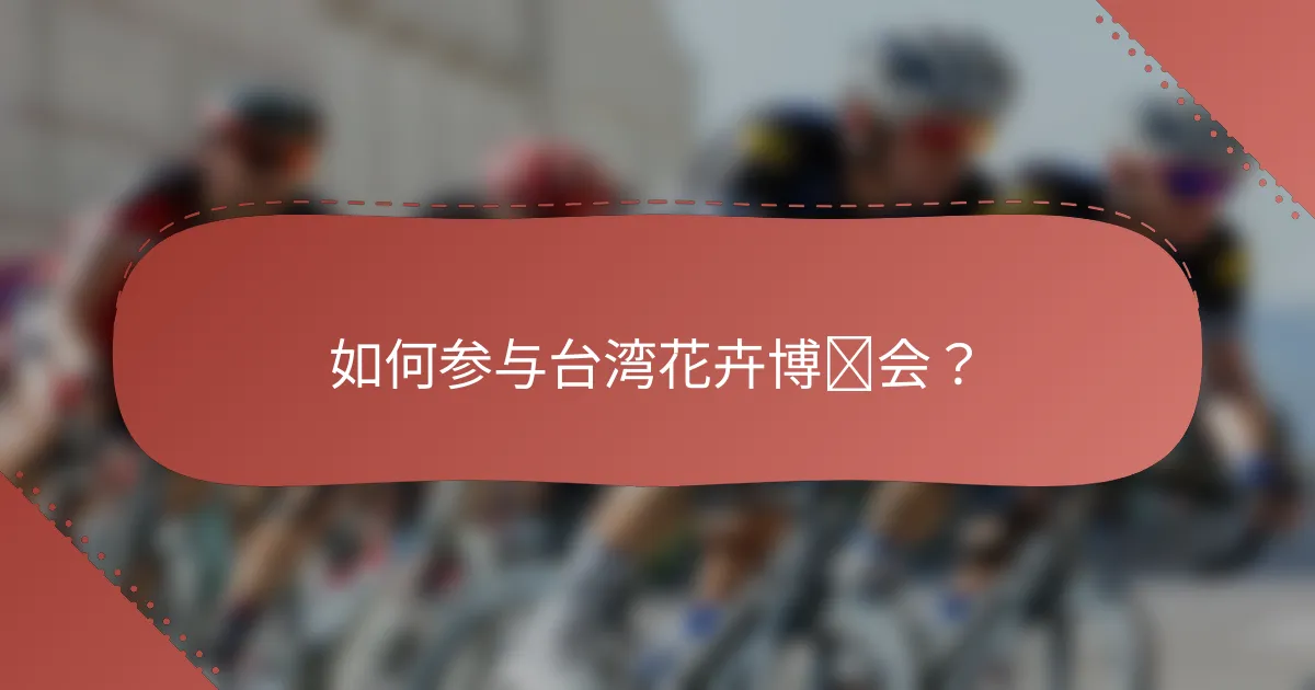 如何参与台湾花卉博览会？
