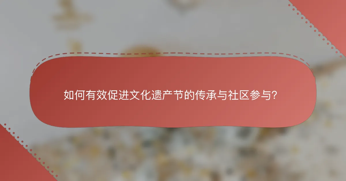 如何有效促进文化遗产节的传承与社区参与？