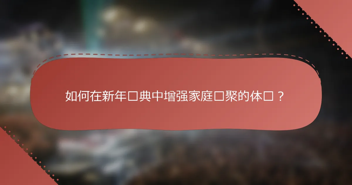 如何在新年庆典中增强家庭团聚的体验？